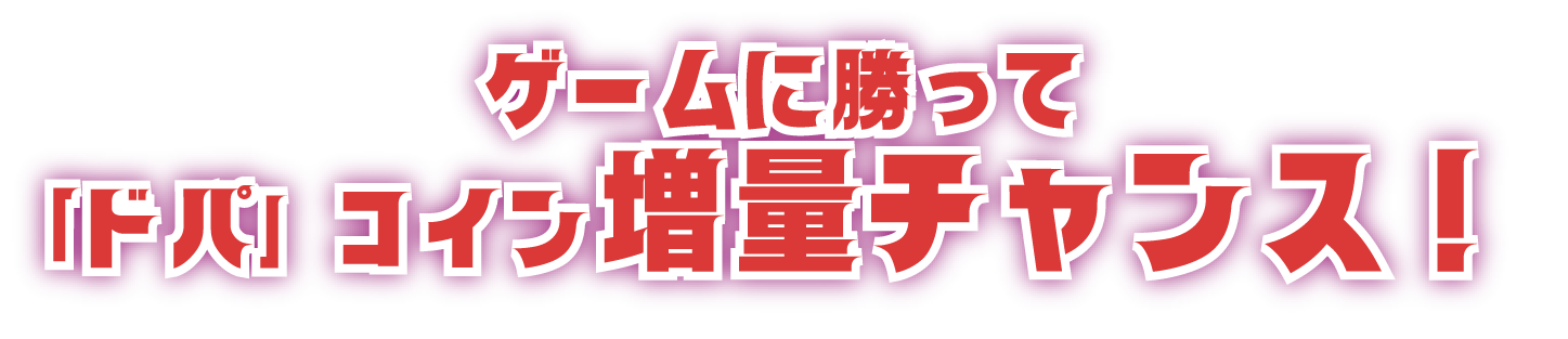 ゲームに勝って「ドパ」コイン増量チャンス！